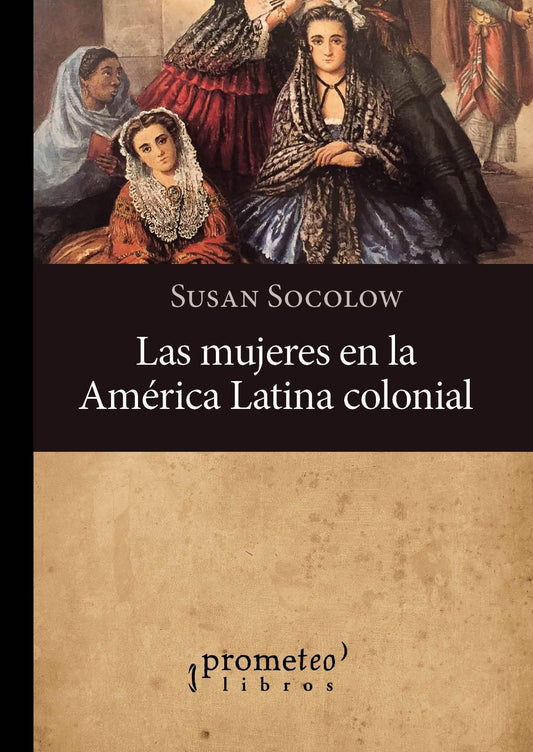 LAS MUJERES EN LA AMÉRICA LATINA COLONIAL - SOCOLOW, SUSAN