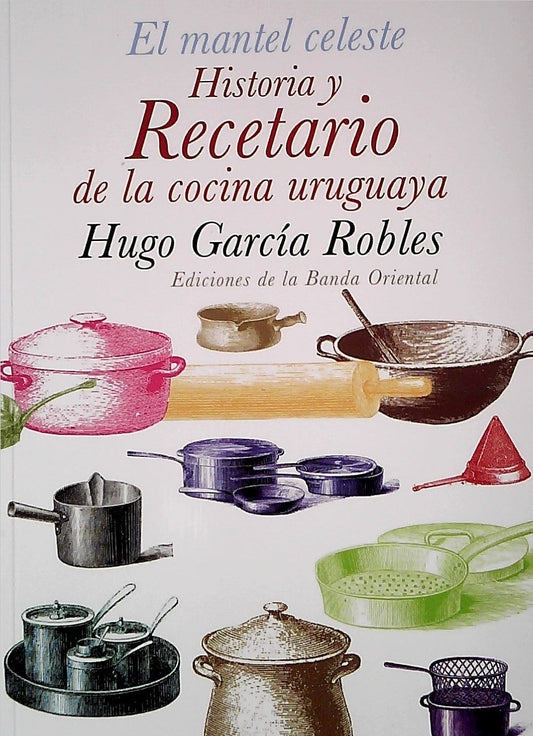 El Mantel Celeste. Historia Y Recetario De Cocina Uruguaya