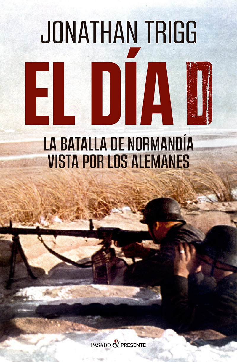DÍA D, EL. LA BATALLA POR NORMANDÍA VISTA POR LOS ALEMANES - TRIGG, JONATHAN