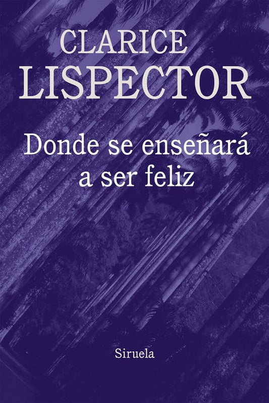 DONDE SE ENSEÑARÁ A SER FELIZ - Clarice Lispector - Siruela