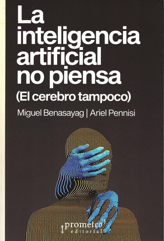 La Inteligencia Artificial No Piensa (El Cerebro Tampoco) - Miguel Benasayag / Ariel Pennisi - PROMETEO