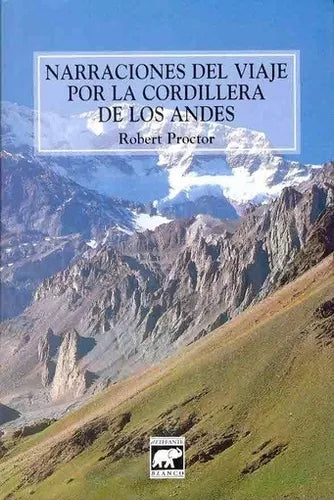 NARRACIONES DEL VIAJE POR LA CORDILLERA DE LOS ANDES - Robert Proctor - EL ELEFANTE BLANCO