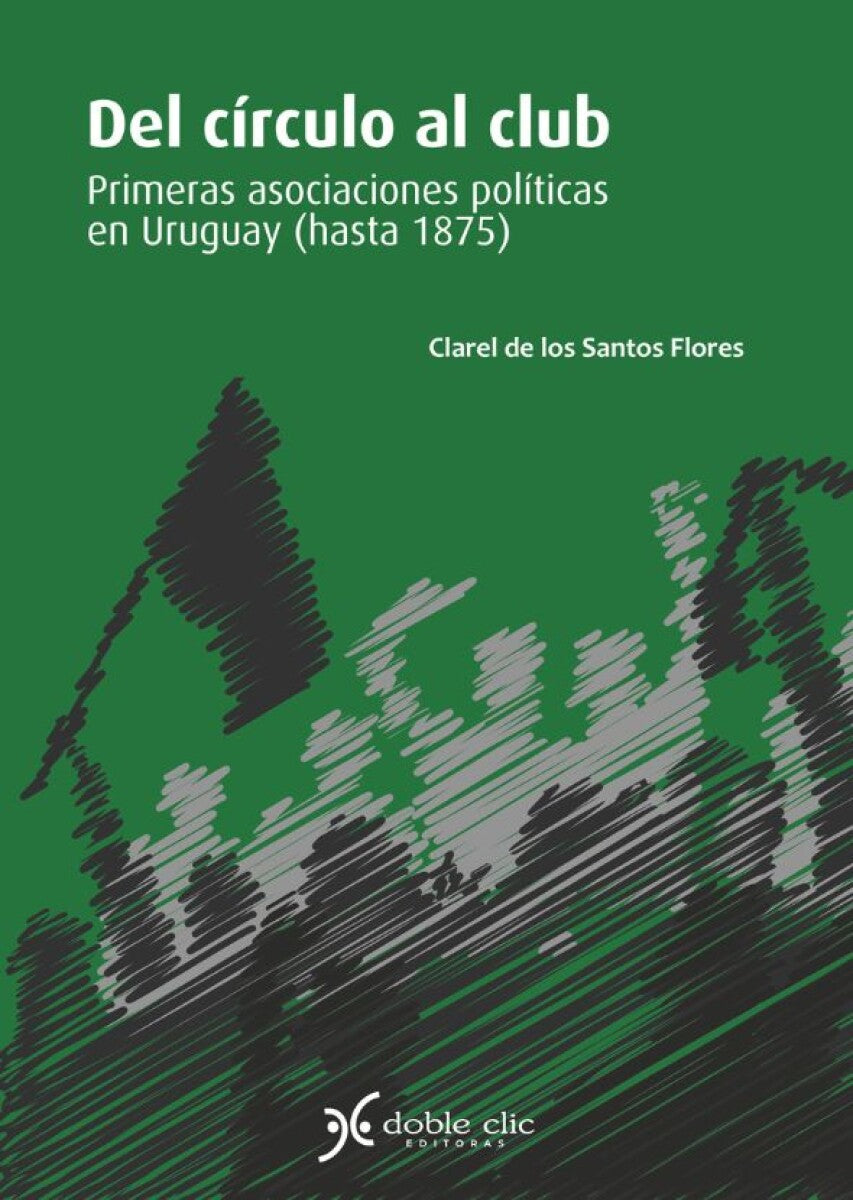 DEL CIRCULO AL CLUB. PRIMERAS ASOCIACIONES POLITICAS EN URUGUAY (HASTA 1875) - DE LOS SANTOS FLORES, CLAREL - 